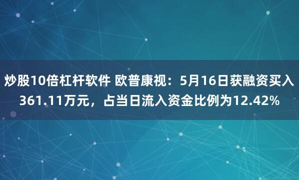 炒股10倍杠杆软件 欧普康视：5月16日获融资买入361.11万元，占当日流入资金比例为12.42%