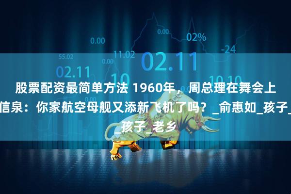 股票配资最简单方法 1960年，周总理在舞会上问吴信泉：你家航空母舰又添新飞机了吗？_俞惠如_孩子_老乡