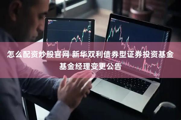 怎么配资炒股官网 新华双利债券型证券投资基金基金经理变更公告