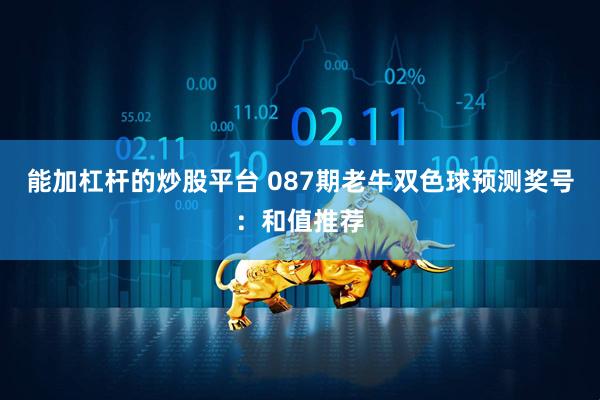 能加杠杆的炒股平台 087期老牛双色球预测奖号：和值推荐