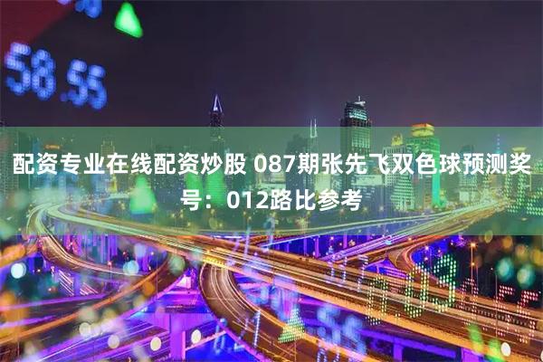 配资专业在线配资炒股 087期张先飞双色球预测奖号：012路比参考